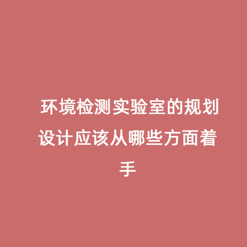 環(huán)境檢測實(shí)驗(yàn)室的規(guī)劃設(shè)計(jì)應(yīng)該從哪些方面著手