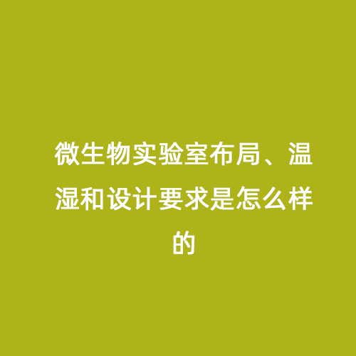 微生物實(shí)驗室布局、溫濕和設(shè)計要求是怎么樣的