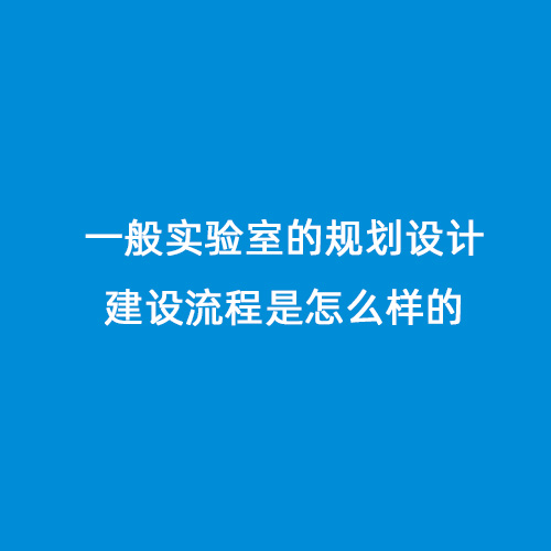 一般實(shí)驗(yàn)室的規(guī)劃設(shè)計建設(shè)流程是怎么樣的