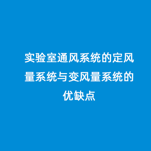 實(shí)驗(yàn)室通風(fēng)系統(tǒng)的定風(fēng)量系統(tǒng)與變風(fēng)量系統(tǒng)的優(yōu)缺點(diǎn)