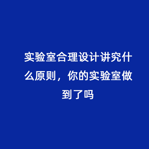 實(shí)驗(yàn)室合理設(shè)計(jì)講究什么原則，你的實(shí)驗(yàn)室做到了嗎