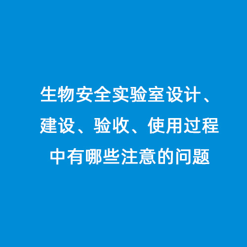 生物安全實驗室設(shè)計、建設(shè)、驗收、使用過程中有哪些注意的問題