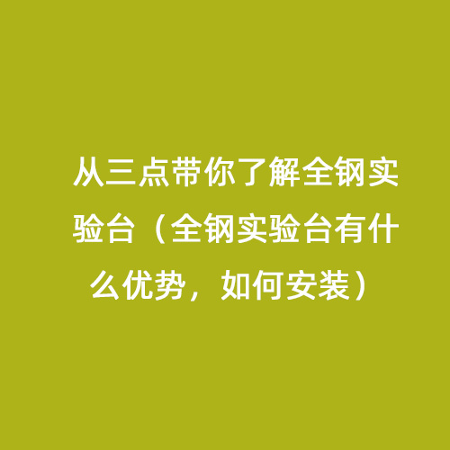 從三點帶你了解全鋼實驗臺（全鋼實驗臺有什么優(yōu)勢，如何安裝）