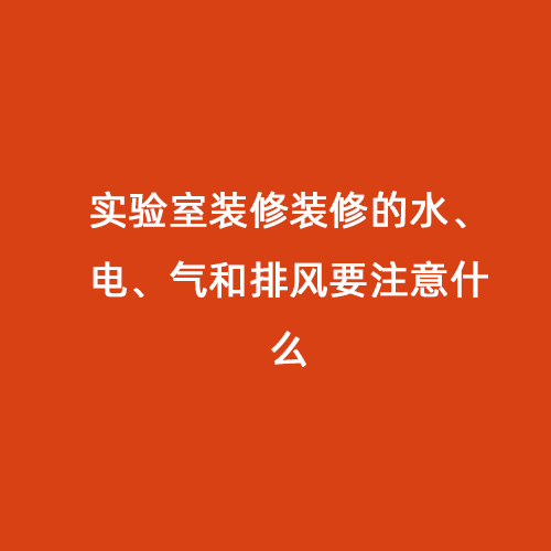 實驗室裝修裝修的水、電、氣和排風要注意什么