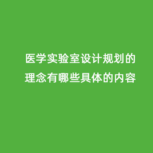 醫(yī)學實驗室設計規(guī)劃的理念有哪些具體的內容