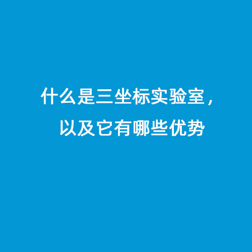 什么是三坐標(biāo)實(shí)驗(yàn)室，以及它有哪些優(yōu)勢(shì)