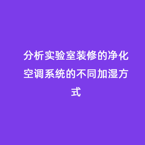 分析實(shí)驗(yàn)室裝修的凈化空調(diào)系統(tǒng)的不同加濕方式